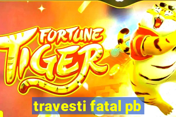 travesti fatal pb